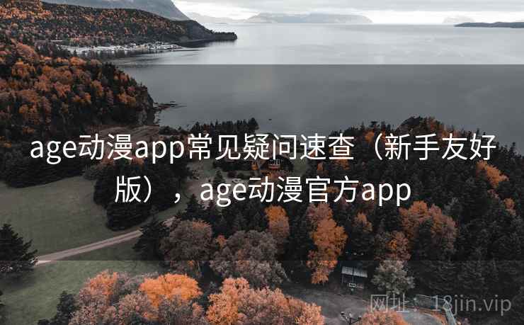 age动漫app常见疑问速查（新手友好版），age动漫官方app