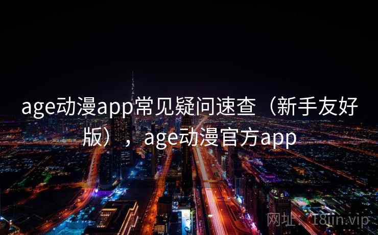 age动漫app常见疑问速查（新手友好版），age动漫官方app