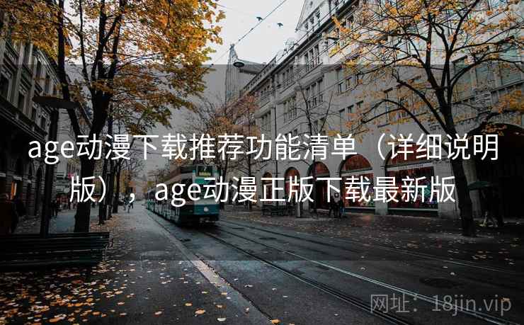 age动漫下载推荐功能清单(详细说明版),age动漫正版下载最新版 age动漫下载推荐功能清单(详细说明版),age动漫正版下载最新版