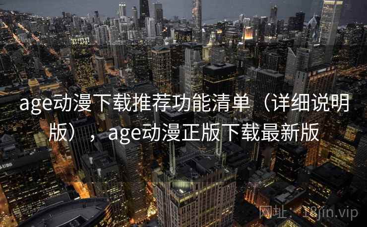 age动漫下载推荐功能清单(详细说明版),age动漫正版下载最新版 age动漫下载推荐功能清单(详细说明版),age动漫正版下载最新版