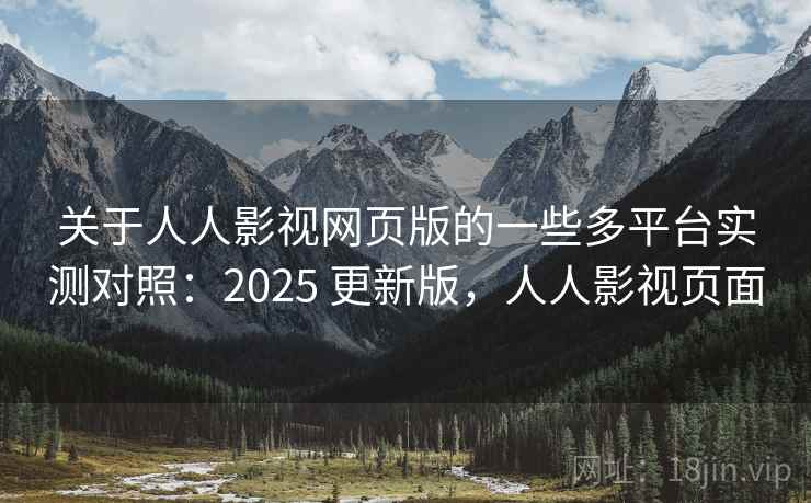 关于人人影视网页版的一些多平台实测对照:2025 更新版,人人影视页面 关于人人影视网页版的一些多平台实测对照:2025 更新版,人人影视页面