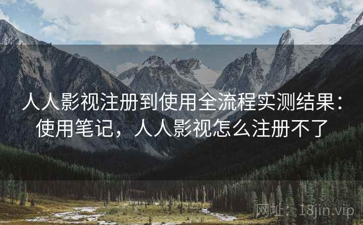 人人影视注册到使用全流程实测结果:使用笔记,人人影视怎么注册不了 人人影视注册到使用全流程实测结果:使用笔记,人人影视怎么注册不了