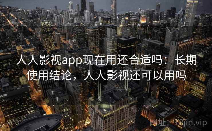 人人影视app现在用还合适吗:长期使用结论,人人影视还可以用吗 人人影视app现在用还合适吗:长期使用结论,人人影视还可以用吗