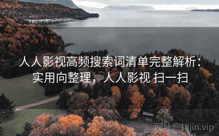人人影视高频搜索词清单完整解析:实用向整理,人人影视 扫一扫 人人影视高频搜索词清单完整解析:实用向整理,人人影视 扫一扫