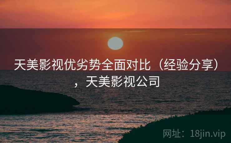 天美影视优劣势全面对比(经验分享),天美影视公司 天美影视优劣势全面对比(经验分享),天美影视公司