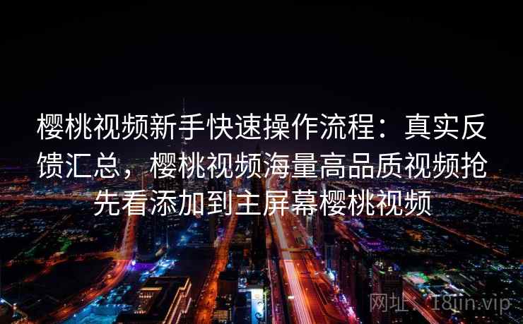 樱桃视频新手快速操作流程:真实反馈汇总,樱桃视频海量高品质视频抢先看添加到主屏幕樱桃视频 樱桃视频新手快速操作流程:真实反馈汇总,樱桃视频海量高品质视频抢先看添加到主屏幕樱桃视频