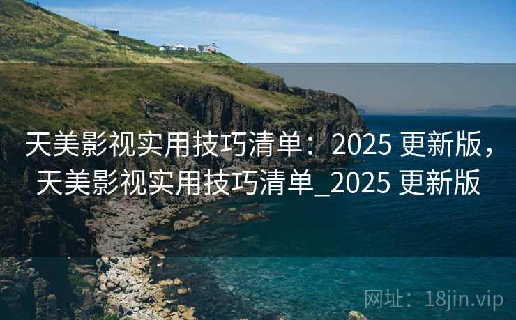 天美影视实用技巧清单：2025 更新版，天美影视实用技巧清单_2025 更新版