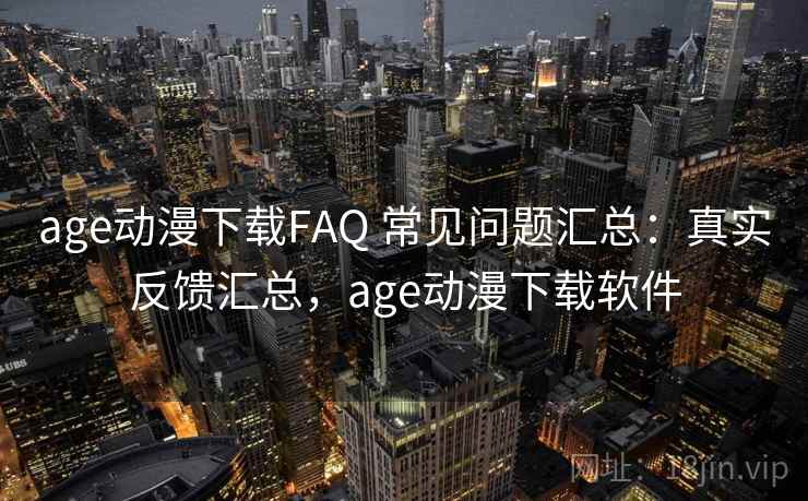 age动漫下载FAQ 常见问题汇总:真实反馈汇总,age动漫下载软件 age动漫下载FAQ 常见问题汇总:真实反馈汇总,age动漫下载软件