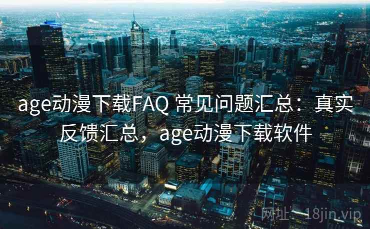 age动漫下载FAQ 常见问题汇总:真实反馈汇总,age动漫下载软件 age动漫下载FAQ 常见问题汇总:真实反馈汇总,age动漫下载软件