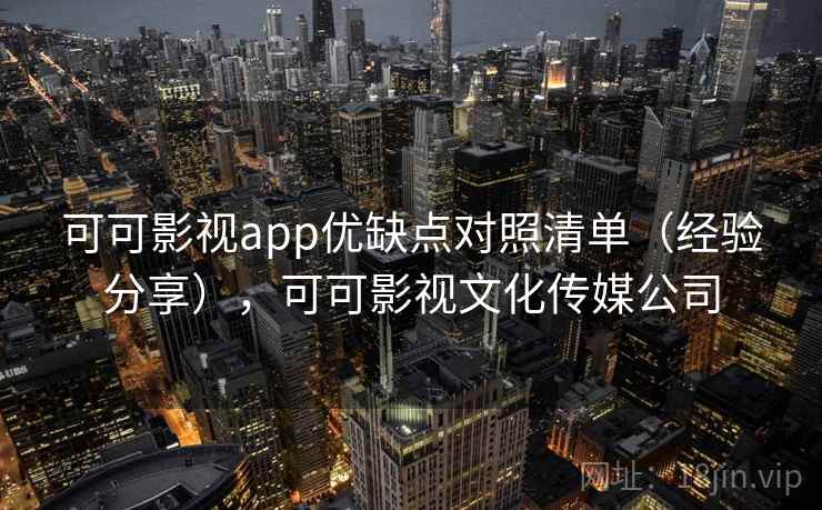 可可影视app优缺点对照清单(经验分享),可可影视文化传媒公司 可可影视app优缺点对照清单(经验分享),可可影视文化传媒公司