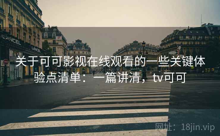 关于可可影视在线观看的一些关键体验点清单：一篇讲清，tv可可