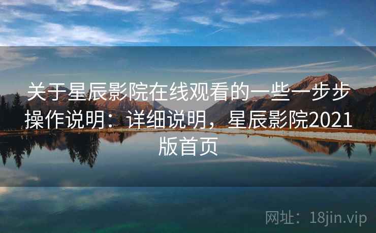 关于星辰影院在线观看的一些一步步操作说明：详细说明，星辰影院2021版首页