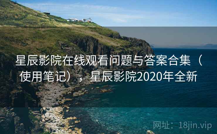 星辰影院在线观看问题与答案合集（使用笔记），星辰影院2020年全新