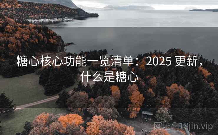 糖心核心功能一览清单：2025 更新，什么是糖心