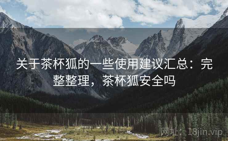 关于茶杯狐的一些使用建议汇总：完整整理，茶杯狐安全吗